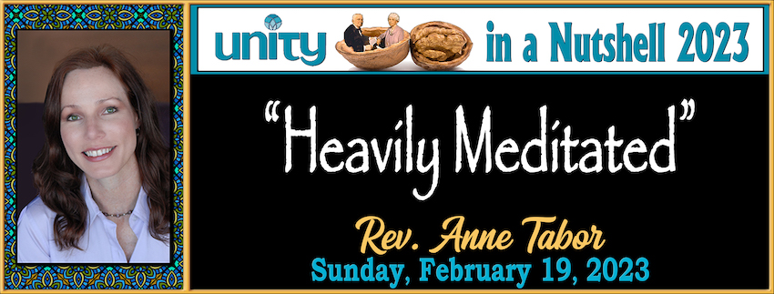 Unity in a Nutshell 2023 #4:  “Heavily Meditated”  // Rev. Anne Tabor - February 19th, 2023