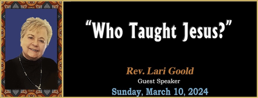 03-10-2024 [850] - Who Taught Jesus  - Rev. Lari Goold [GUEST SPEAKER]