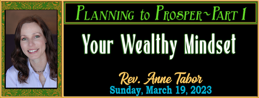 PLANNING TO PROSPER ~ Part 1 - Your Wealthy Mindset // Rev. Anne Tabor - March 19th, 2023