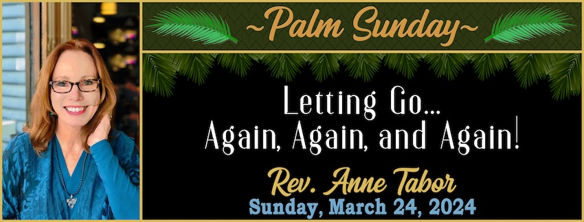Palm Sunday - Letting Go... Again, Again, and Again!  // Rev. Anne Tabor - March 23rd, 2024