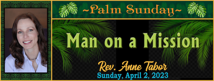 04-02-2023 [850] - Man On a Mission [PALM SUNDAY] -- Rev. Anne Tabor