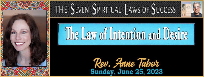 The Seven Spiritual Laws of Success  ~ “The Law of Intention and Desire” // Rev. Anne Tabor - June 25th, 2023