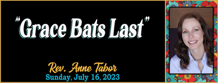 07-16-2023 - GRACE BATS LAST -- Rev. Anne Tabor