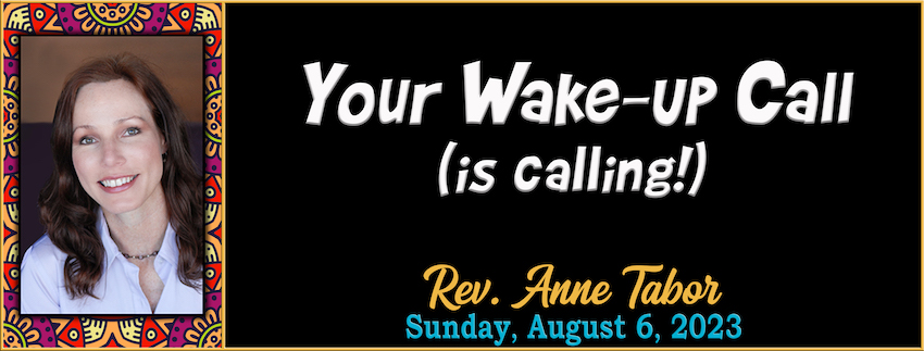 08-06-2023 [850] Your Wake-Up Call (is calling!) -- Rev. Anne Tabor