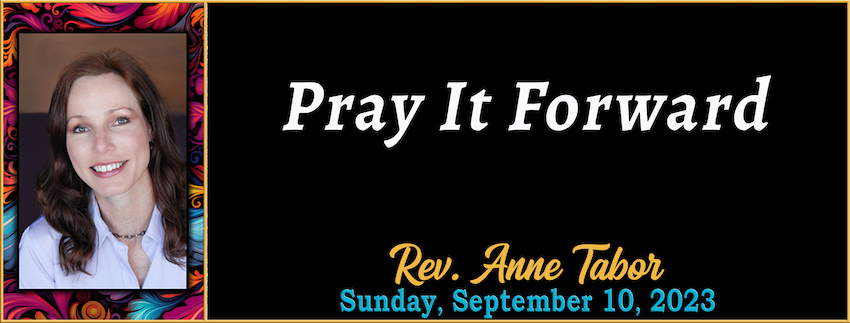 09-10-2023 [850] PRAY IT FORWARD -  -- Rev. Anne Tabor