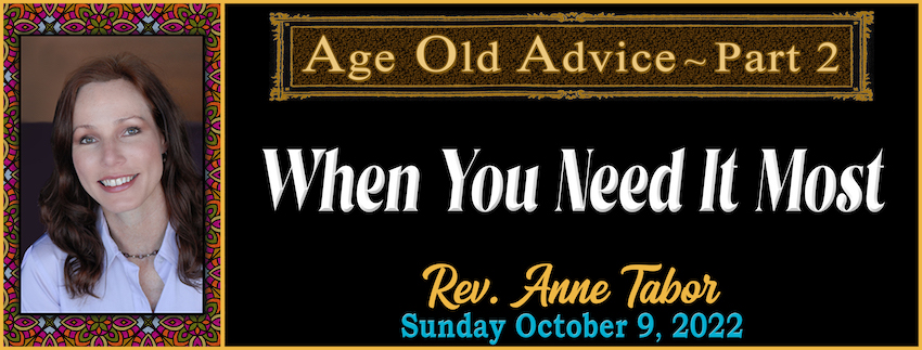 10-09-2022 AGE OLD ADVICE ~ Part 2 • When You Need It Most by Rev. Anne Tabor