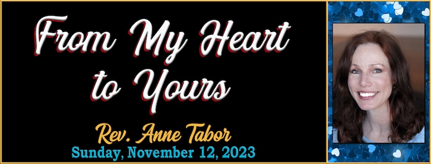 “From My Heart to Yours” // Rev. Anne Tabor - November 12th, 2023