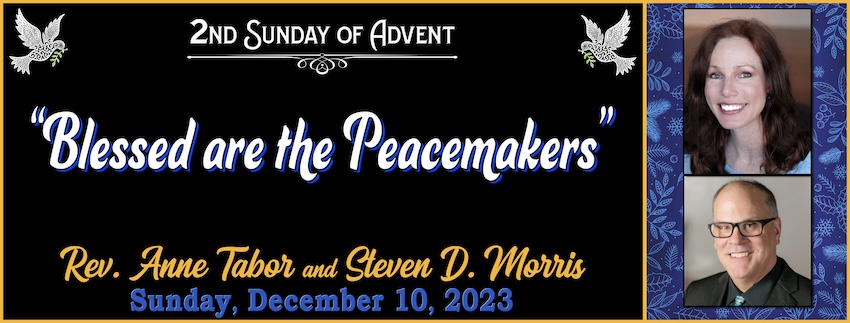 12.10.2023 ADVENT PEACE "Blessed are the Peacemakers" -- Rev. Anne Tabor and Steven D. Morris