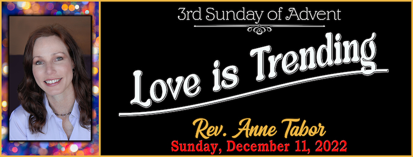 12-11-2022 Advent Week 3 - “Love is Trending” — Rev. Anne Tabor
