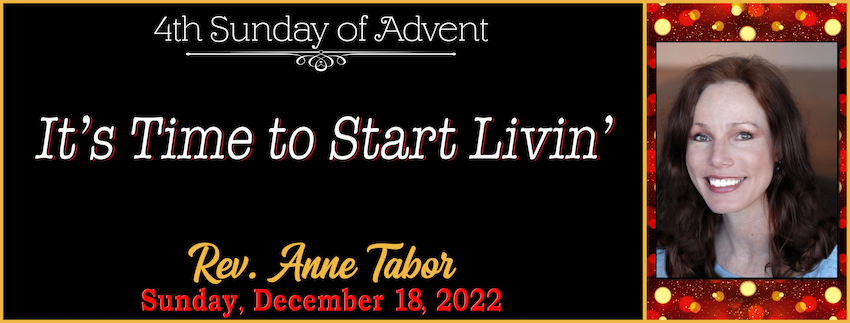 12-18-2022 [850] - ADVENT JOY - It's Time to Start Livin -- Rev. Anne Tabor
