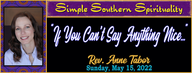 Simple Southern Spirituality - “If You Can’t Say Anything Nice…” [800] // Rev. Anne Tabor - May 15th, 2022